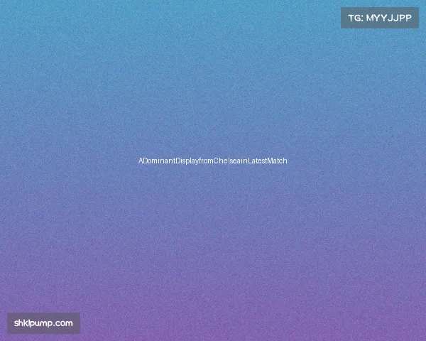 ADominantDisplayfromChelseainLatestMatch